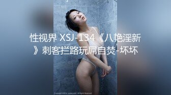 性视界 XSJ-134《八艳淫新》刺客拦路玩屌自焚-坏坏