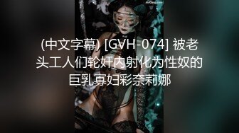 (中文字幕) [GVH-074] 被老头工人们轮奸内射化为性奴的巨乳寡妇彩奈莉娜