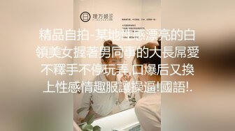 精品自拍-某地性感漂亮的白領美女握著男同事的大長屌愛不釋手不停玩弄,口爆后又換上性感情趣服讓操逼!國語!.