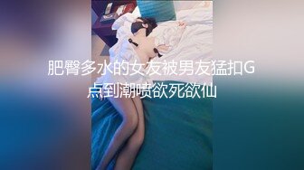 肥臀多水的女友被男友猛扣G点到潮喷欲死欲仙