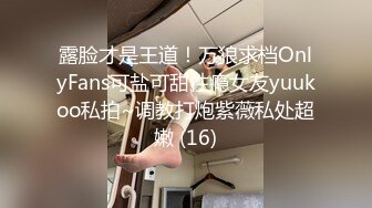 露脸才是王道！万狼求档OnlyFans可盐可甜性瘾女友yuukoo私拍~调教打炮紫薇私处超嫩 (16)