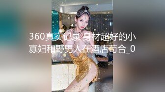 360真实记录 身材超好的小寡妇和野男人在酒店苟合_0