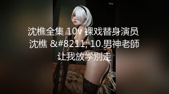 沈樵全集 10v 裸戏替身演员 沈樵 &#8211; 10.男神老師让我放学別走