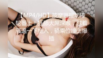 【MP4/HD】按摩器振动棒轮番上！狂舔大屌深喉，怼着骚逼一下挺入，骑乘位撞击爆插