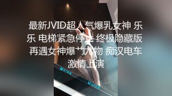 最新JVID超人气爆乳女神 乐乐 电梯紧急停止 终极隐藏版 再遇女神爆艹尤物 痴汉电车激情上演