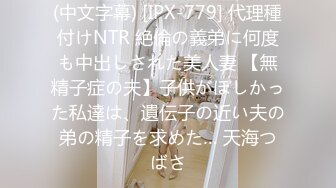 (中文字幕) [IPX-779] 代理種付けNTR 絶倫の義弟に何度も中出しされた美人妻 【無精子症の夫】子供がほしかった私達は、遺伝子の近い夫の弟の精子を求めた… 天海つばさ