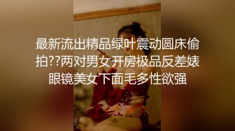 最新流出精品绿叶震动圆床偷拍??两对男女开房极品反差婊眼镜美女下面毛多性欲强