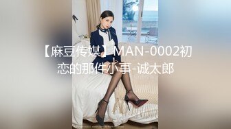 【麻豆传媒】MAN-0002初恋的那件小事-诚太郎