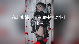 东北嫩妹，叫声清纯主动坐上来晃