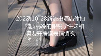 2023-10-28新流出酒店偷拍❤️气质高冷的眼镜学生妹和男友开房操表情销魂