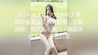 2024-4-11【大吉大利】兼职外围美女，满背纹身，白皙皮肤，稀疏毛毛嫩穴，操起来很带劲，多是白浆