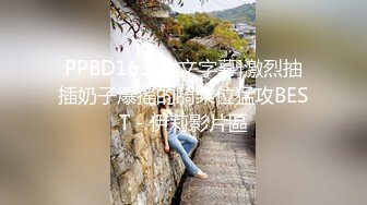 PPBD163[中文字幕]激烈抽插奶子爆搖的騎乘位猛攻BEST - 伊莉影片區