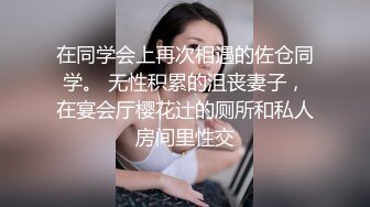 在同学会上再次相遇的佐仓同学。 无性积累的沮丧妻子，在宴会厅樱花辻的厕所和私人房间里性交