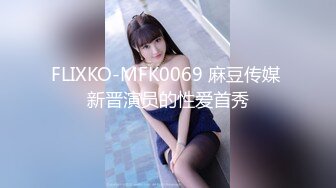 FLIXKO-MFK0069 麻豆传媒 新晋演员的性爱首秀