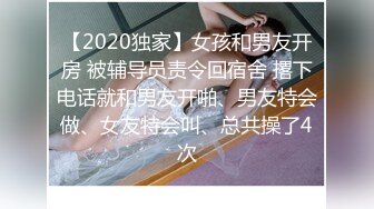 【2020独家】女孩和男友开房 被辅导员责令回宿舍 撂下电话就和男友开啪、男友特会做、女友特会叫、总共操了4次