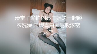 澡堂子偷拍闪亮三姐妹一起脱衣洗澡 丰腴雪白大屁股浓密穴毛