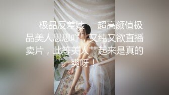 ❤️极品反差婊❤️超高颜值极品美人思思吖，又纯又欲直播卖片，此等美人艹起来是真的爽呀！