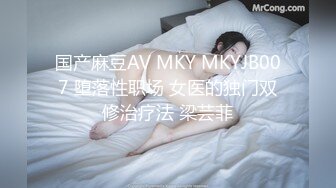 国产麻豆AV MKY MKYJB007 堕落性职场 女医的独门双修治疗法 梁芸菲