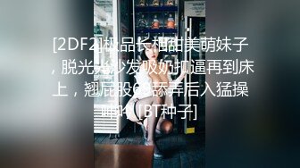 [2DF2]极品长相甜美萌妹子，脱光光沙发吸奶扣逼再到床上，翘屁股69舔弄后入猛操呻吟 [BT种子]