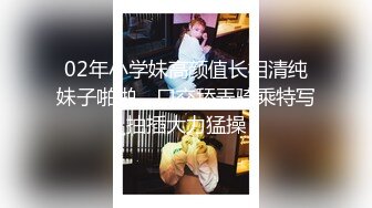 02年小学妹高颜值长相清纯妹子啪啪，口交舔弄骑乘特写抽插大力猛操