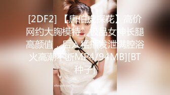 [2DF2] 【唐伯虎探花】高价网约大胸模特，极品女神长腿高颜值，后入猛插发泄满腔浴火高潮不断MP4/94MB][BT种子]