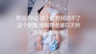  野战 你动 这个姿势我动不了 这个刺激 绿帽带老婆在天桥凉亭多人啪啪