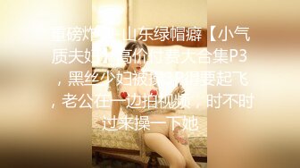 重磅炸弹-山东绿帽癖【小气质夫妇】高价付费大合集P3，黑丝少妇被操3P得要起飞，老公在一边拍视频，时不时过来操一下她