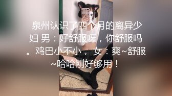  泉州认识了四个月的离异少妇 男：好舒服呀，你舒服吗。鸡巴小不小， 女：爽~舒服~哈哈刚好够用！