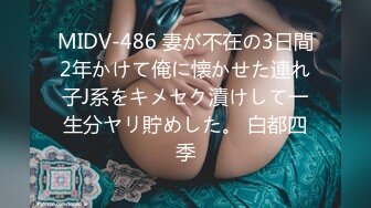 MIDV-486 妻が不在の3日間2年かけて俺に懐かせた連れ子J系をキメセク漬けして一生分ヤリ貯めした。 白都四季