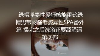  绿帽淫妻性爱狂核能重磅绿帽男带闷骚老婆异性SPA番外篇 操完之后洗浴还要舔骚逼 第②部