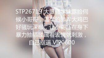 STP26719 大眼骚学妹露脸伺候小哥哥，温柔的舔弄大鸡巴好骚玩深喉，让小哥压在身下暴力抽插蹂躏看表情就刺激，自己抠逼 VIP0600