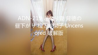  ADN-219 となり妻 背徳の昼下がり 松下紗栄子 Uncensored 破解版