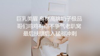 巨乳美眉 身材高挑奶子极品 哥们鸡鸡有点不争气老趴窝 最后扶腰后入猛怼冲刺