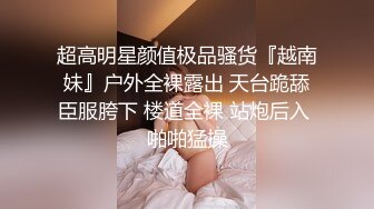 超高明星颜值极品骚货『越南妹』户外全裸露出 天台跪舔臣服胯下 楼道全裸 站炮后入 啪啪猛操