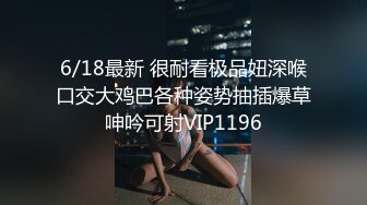 6/18最新 很耐看极品妞深喉口交大鸡巴各种姿势抽插爆草呻吟可射VIP1196