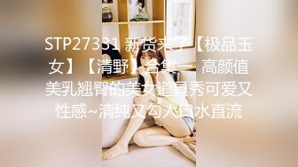 STP27331 新货来了【极品玉女】【清野】合集一  高颜值美乳翘臀的美女道具秀可爱又性感~清纯又勾人口水直流