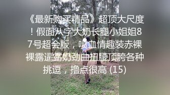 废物男友  这么漂亮的妹子给口 死活不会硬 只能那个道具自慰了