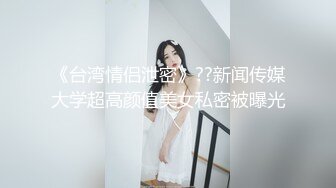 《台湾情侣泄密》??新闻传媒大学超高颜值美女私密被曝光