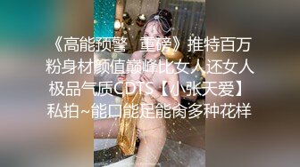 《高能预警✿重磅》推特百万粉身材颜值巅峰比女人还女人极品气质CDTS【小张天爱】私拍~能口能足能肏多种花样