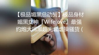 【极品媚黑总动员】极品身材媚黑女神『Wifelove』最强约炮大屌黑超无套虐操骚货 (7)