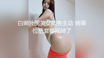 白嫩外围美女服务主动 骑乘位把套都摇掉了