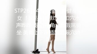 STP26784 销魂蜜桃臀健身美女 ！S型身材爆炸 ！扣穴水声哗哗  超近视角水晶假屌骑坐 美臀上下深插跳蛋振穴娇喘