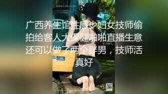 广西养生馆性感少妇女技师偷拍给客人大保健啪啪直播生意还可以做了两个胖男，技师活真好