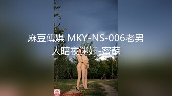 麻豆傳媒 MKY-NS-006老男人暗夜迷奸-蜜蘇