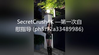 SecretCrush4K —第一次自慰指导 (ph5f92a33489986)