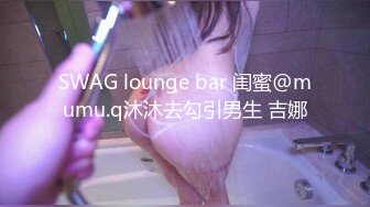 SWAG lounge bar 闺蜜@mumu.q沐沐去勾引男生 吉娜