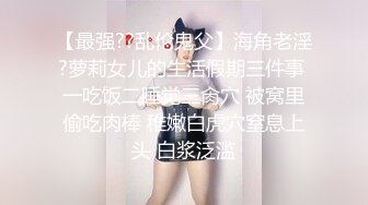 【最强??乱伦鬼父】海角老淫?萝莉女儿的生活假期三件事 一吃饭二睡觉三肏穴 被窝里偷吃肉棒 稚嫩白虎穴窒息上头 白浆泛滥