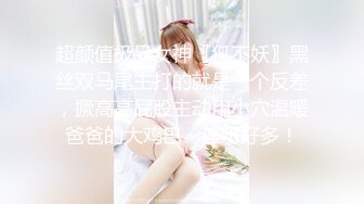 超颜值极品女神〖狐不妖〗黑丝双马尾主打的就是一个反差，撅高高屁股主动用小穴温暖爸爸的大鸡巴～淫水好多！