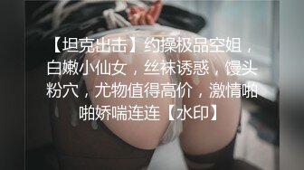 【坦克出击】约操极品空姐，白嫩小仙女，丝袜诱惑，馒头粉穴，尤物值得高价，激情啪啪娇喘连连【水印】