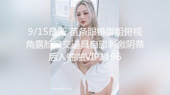 9/15最新 苗条眼镜御姐俯视角露脸口交道具自慰刺激阴蒂后入啪啪VIP1196